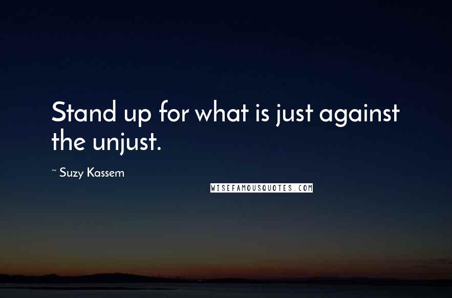 Suzy Kassem Quotes: Stand up for what is just against the unjust.