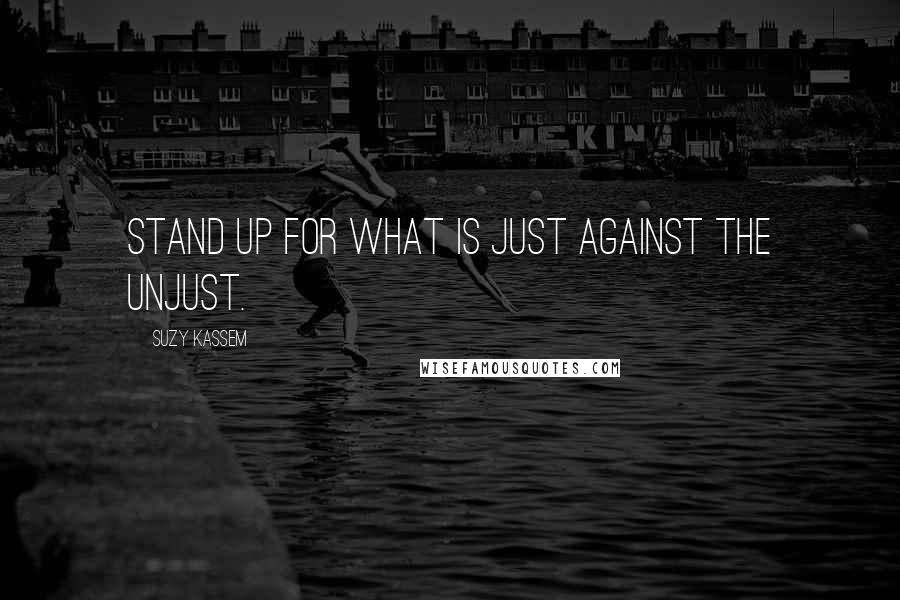 Suzy Kassem Quotes: Stand up for what is just against the unjust.