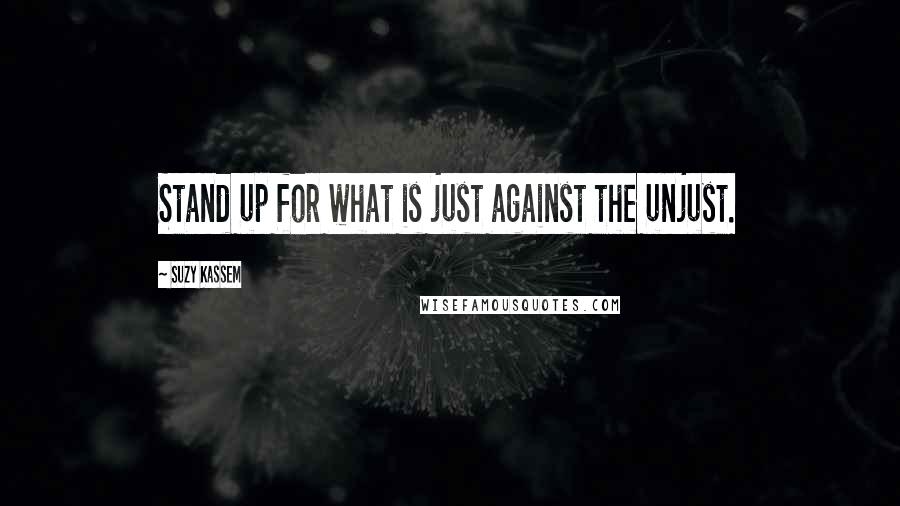 Suzy Kassem Quotes: Stand up for what is just against the unjust.