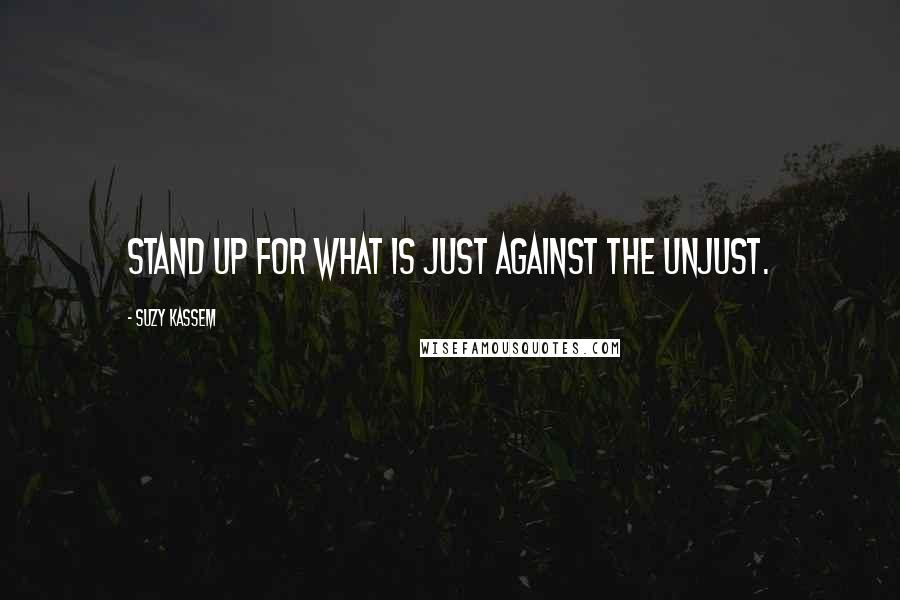 Suzy Kassem Quotes: Stand up for what is just against the unjust.