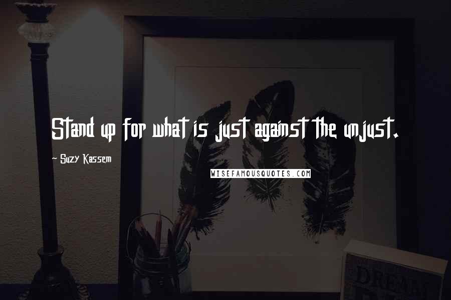 Suzy Kassem Quotes: Stand up for what is just against the unjust.