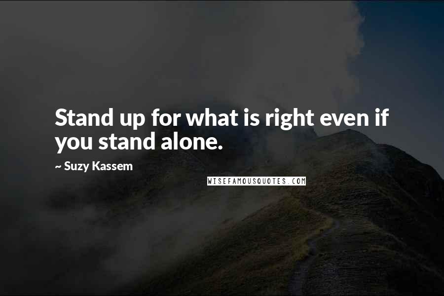 Suzy Kassem Quotes: Stand up for what is right even if you stand alone.