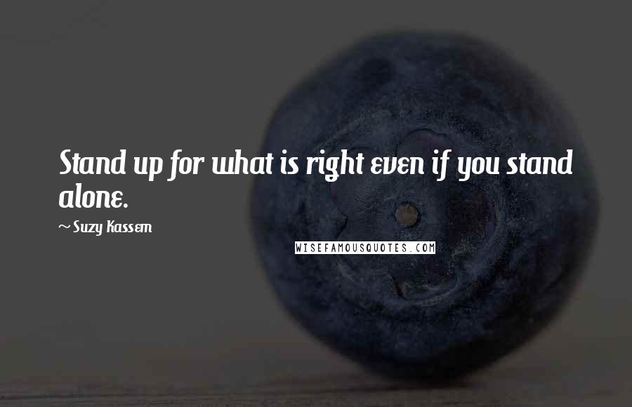 Suzy Kassem Quotes: Stand up for what is right even if you stand alone.