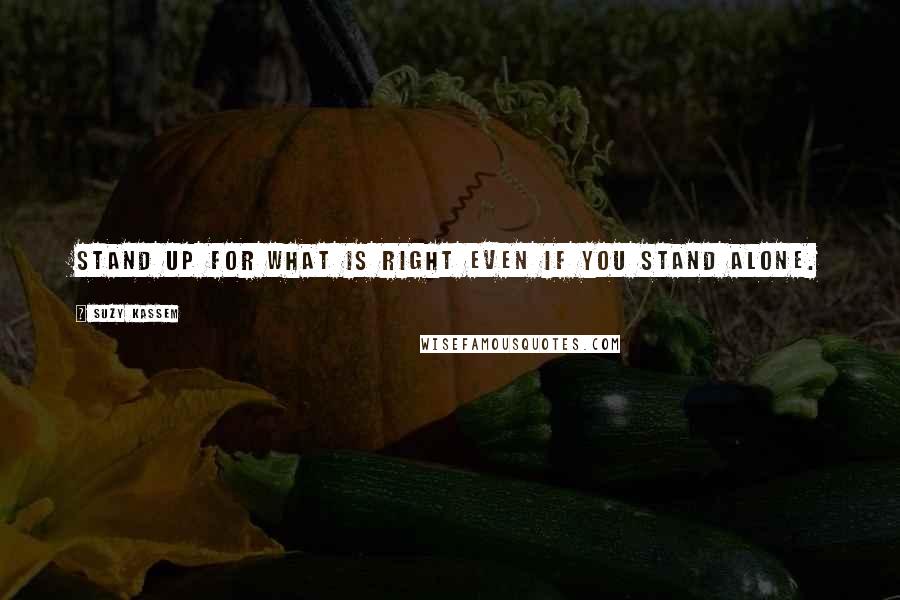 Suzy Kassem Quotes: Stand up for what is right even if you stand alone.