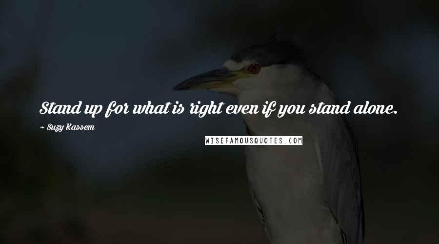 Suzy Kassem Quotes: Stand up for what is right even if you stand alone.