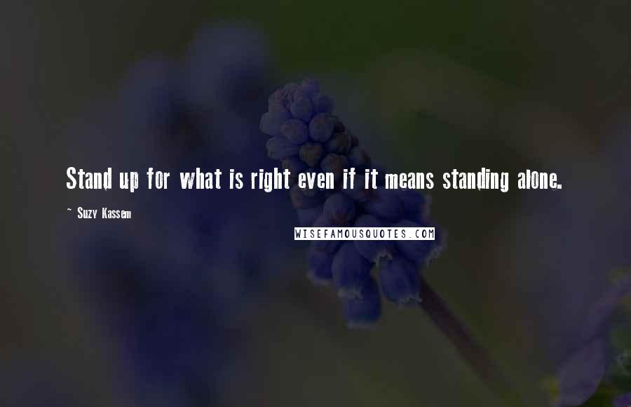 Suzy Kassem Quotes: Stand up for what is right even if it means standing alone.