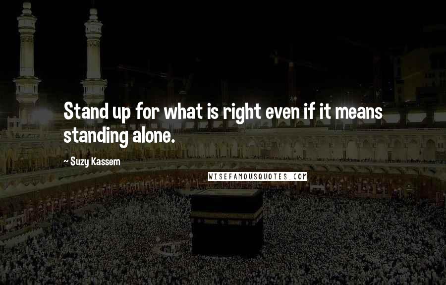 Suzy Kassem Quotes: Stand up for what is right even if it means standing alone.