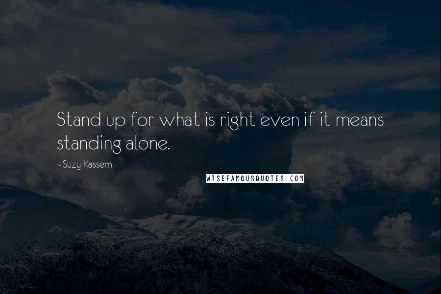 Suzy Kassem Quotes: Stand up for what is right even if it means standing alone.