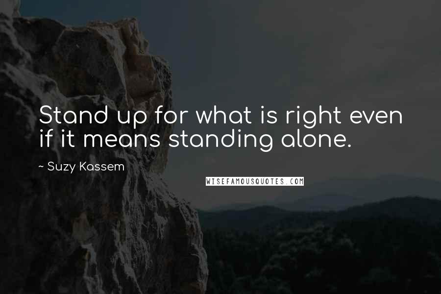 Suzy Kassem Quotes: Stand up for what is right even if it means standing alone.