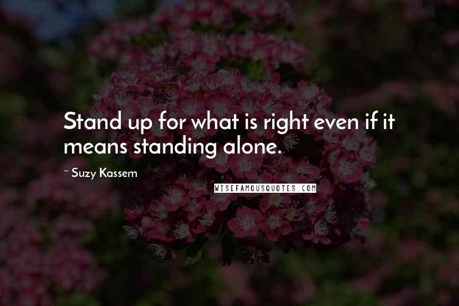 Suzy Kassem Quotes: Stand up for what is right even if it means standing alone.