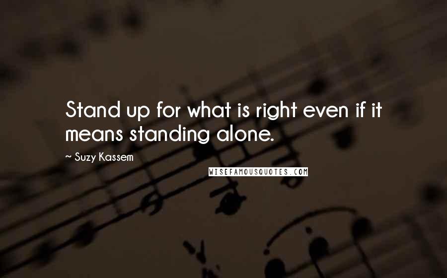 Suzy Kassem Quotes: Stand up for what is right even if it means standing alone.