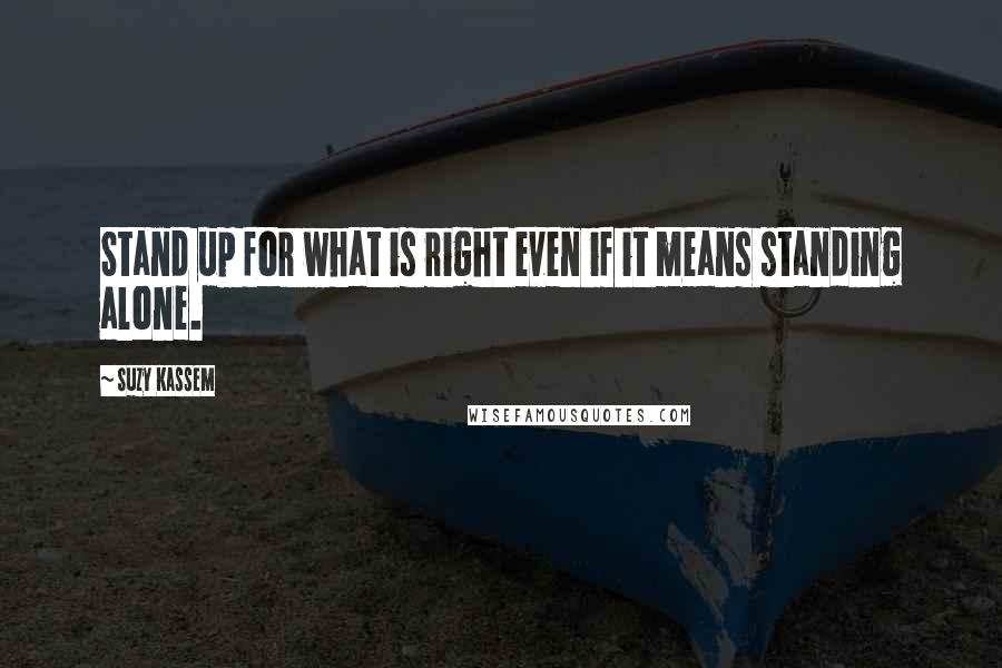 Suzy Kassem Quotes: Stand up for what is right even if it means standing alone.