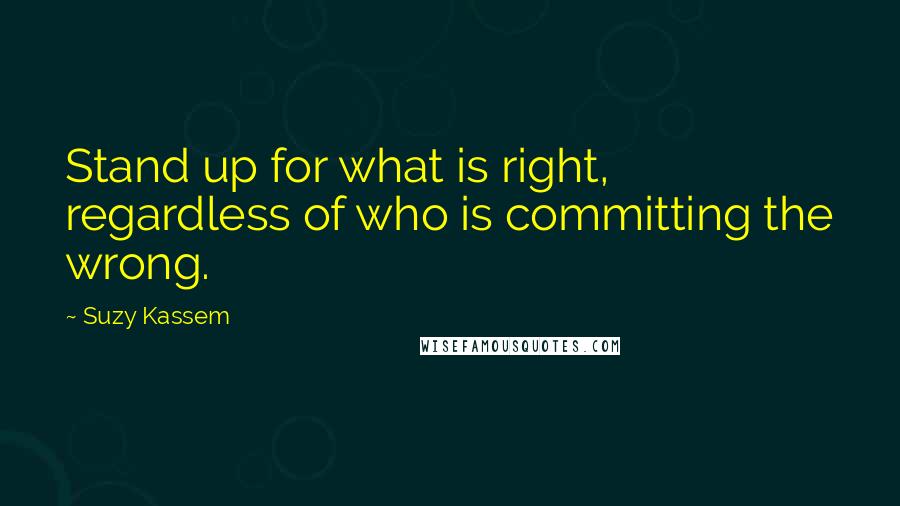 Suzy Kassem Quotes: Stand up for what is right, regardless of who is committing the wrong.