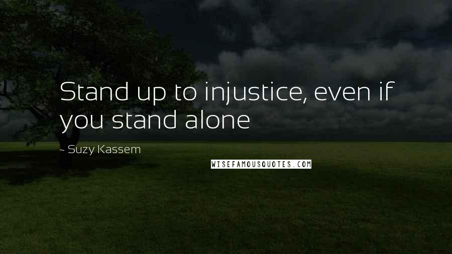 Suzy Kassem Quotes: Stand up to injustice, even if you stand alone