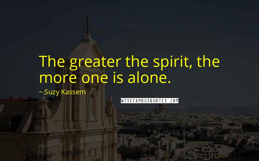 Suzy Kassem Quotes: The greater the spirit, the more one is alone.