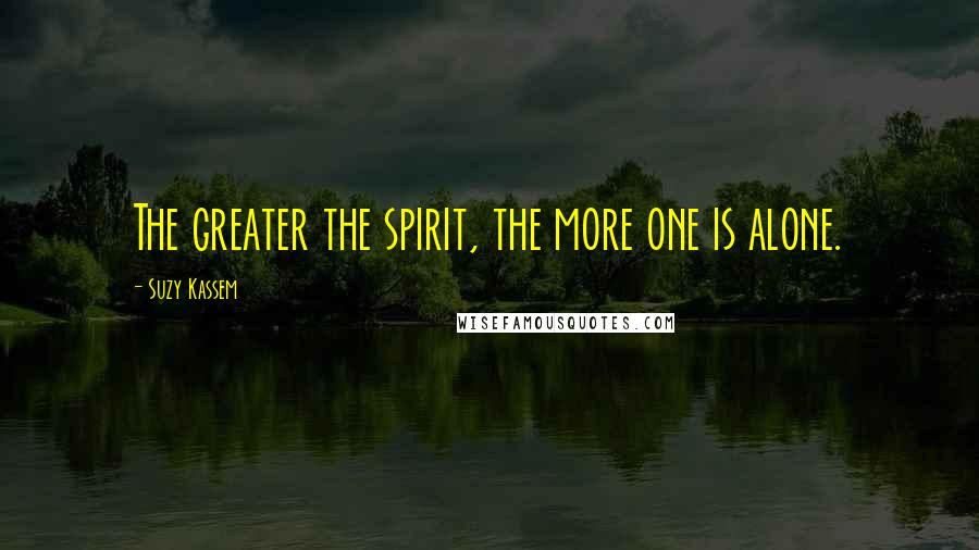 Suzy Kassem Quotes: The greater the spirit, the more one is alone.