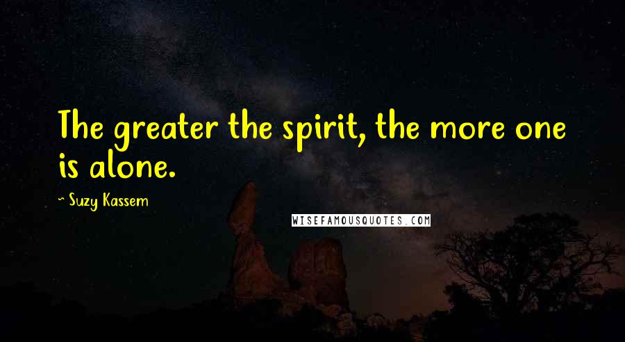 Suzy Kassem Quotes: The greater the spirit, the more one is alone.