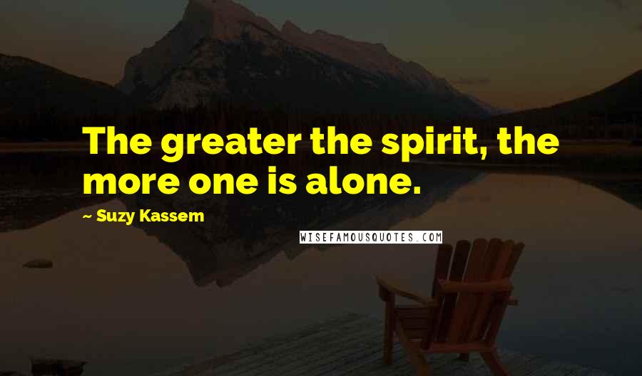 Suzy Kassem Quotes: The greater the spirit, the more one is alone.