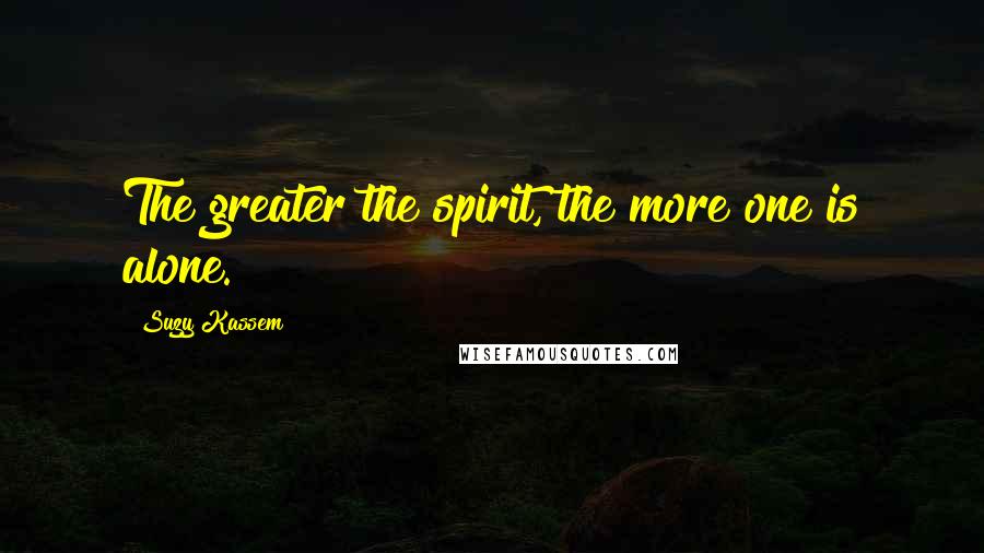 Suzy Kassem Quotes: The greater the spirit, the more one is alone.