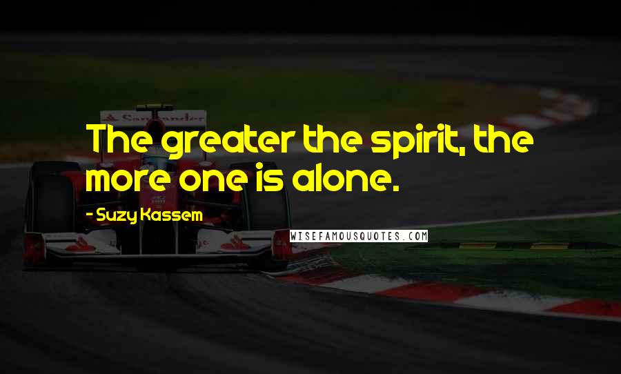 Suzy Kassem Quotes: The greater the spirit, the more one is alone.