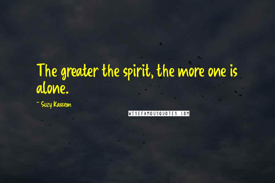 Suzy Kassem Quotes: The greater the spirit, the more one is alone.