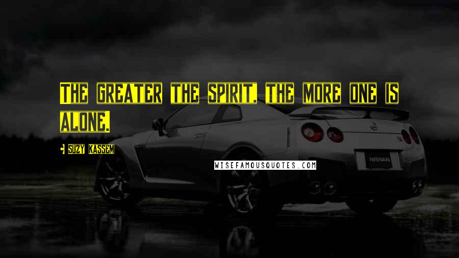 Suzy Kassem Quotes: The greater the spirit, the more one is alone.