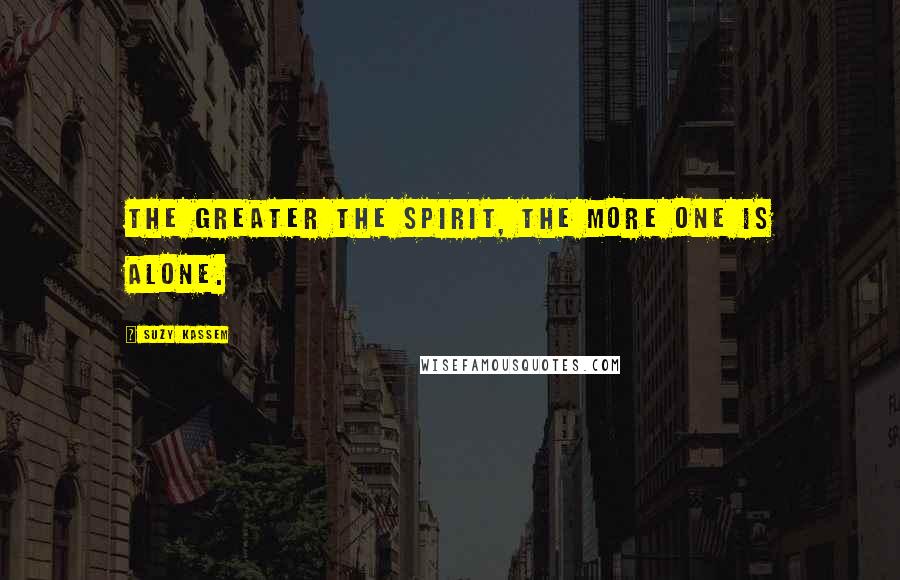 Suzy Kassem Quotes: The greater the spirit, the more one is alone.