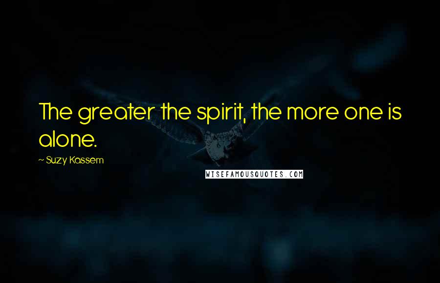 Suzy Kassem Quotes: The greater the spirit, the more one is alone.