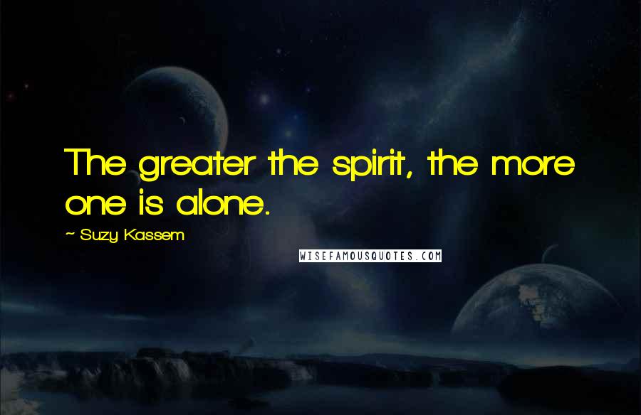 Suzy Kassem Quotes: The greater the spirit, the more one is alone.
