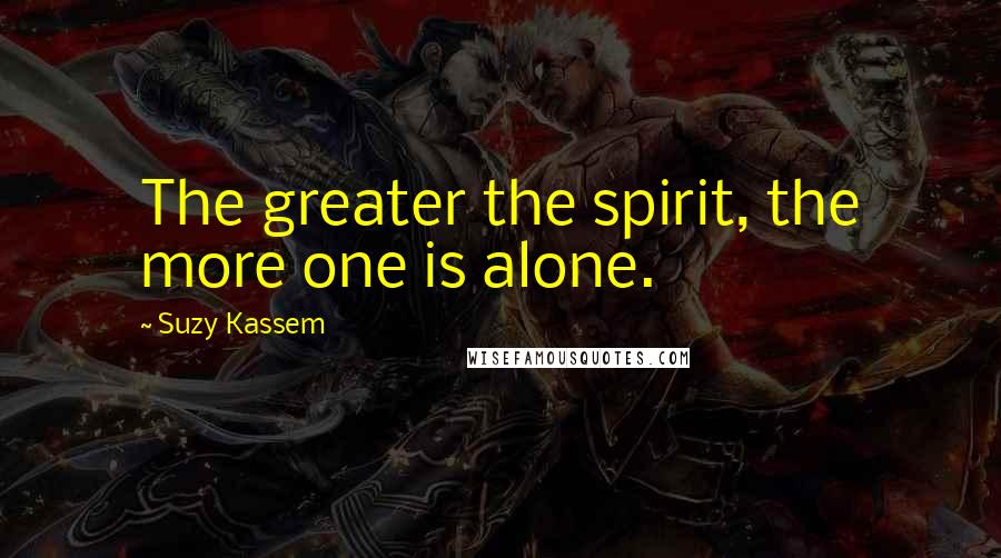 Suzy Kassem Quotes: The greater the spirit, the more one is alone.