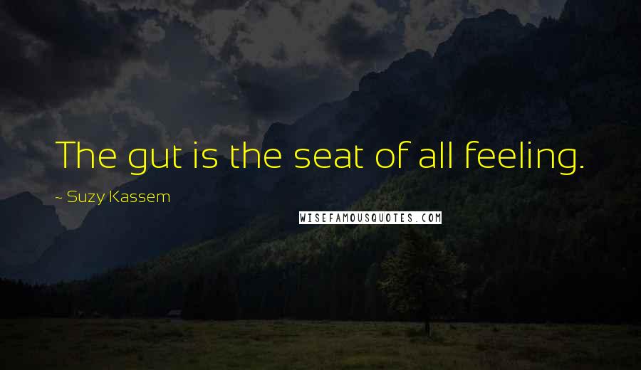 Suzy Kassem Quotes: The gut is the seat of all feeling.