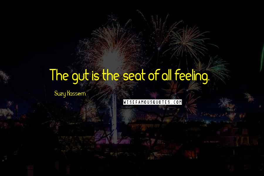 Suzy Kassem Quotes: The gut is the seat of all feeling.