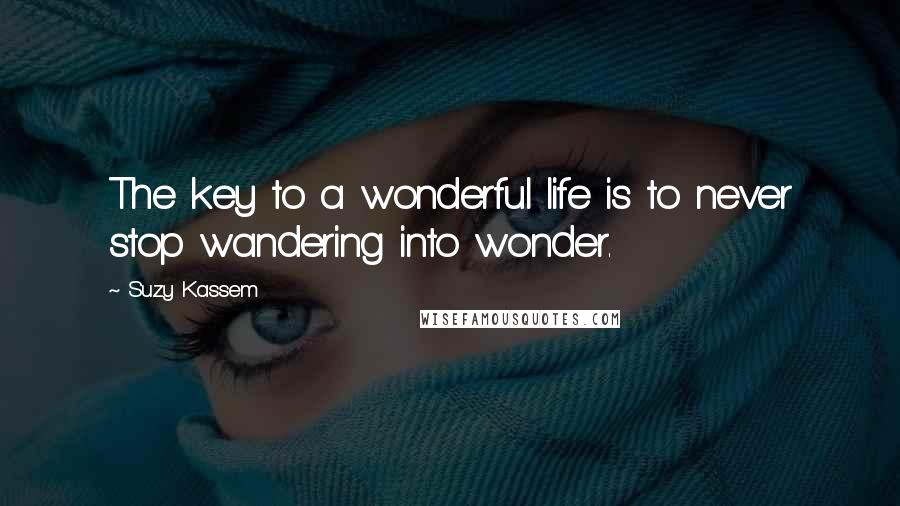 Suzy Kassem Quotes: The key to a wonderful life is to never stop wandering into wonder.