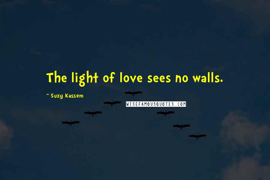Suzy Kassem Quotes: The light of love sees no walls.