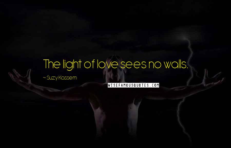Suzy Kassem Quotes: The light of love sees no walls.