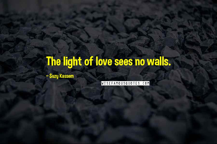 Suzy Kassem Quotes: The light of love sees no walls.