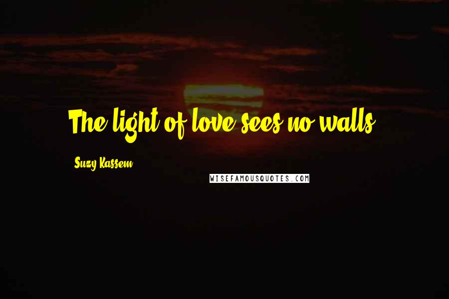 Suzy Kassem Quotes: The light of love sees no walls.