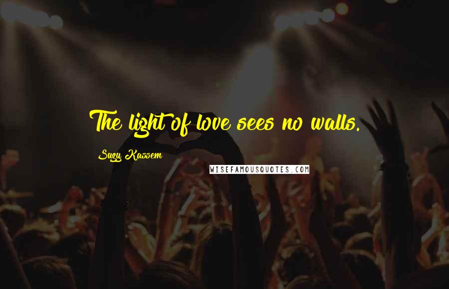 Suzy Kassem Quotes: The light of love sees no walls.