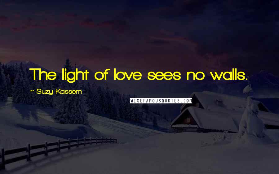Suzy Kassem Quotes: The light of love sees no walls.