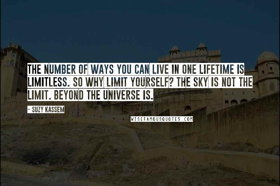 Suzy Kassem Quotes: The number of ways you can live in one lifetime is limitless. So why limit yourself? The sky is NOT the limit. Beyond the universe is.