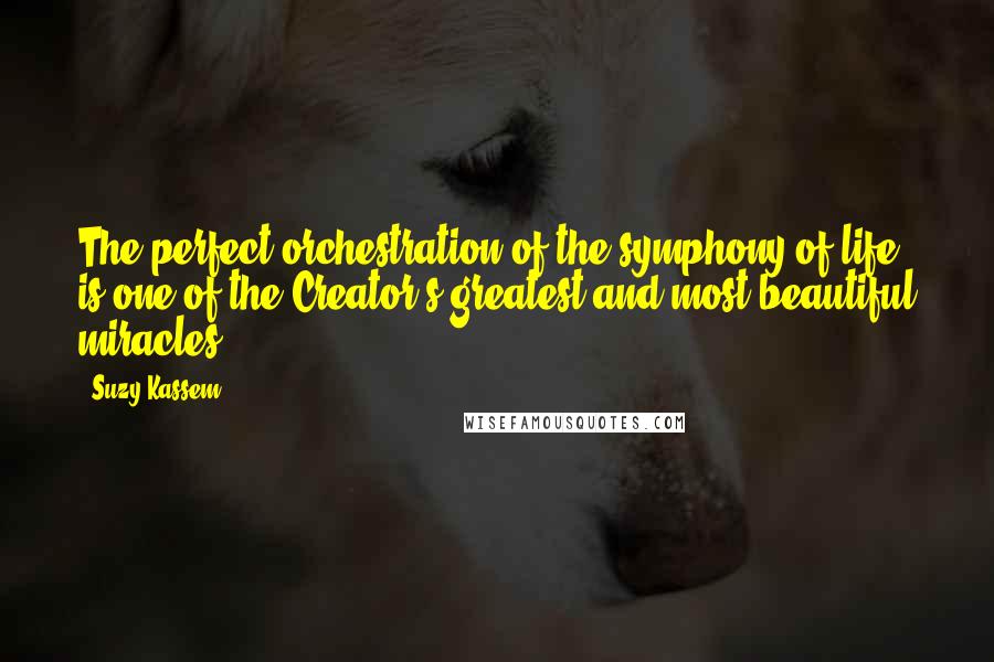 Suzy Kassem Quotes: The perfect orchestration of the symphony of life is one of the Creator's greatest and most beautiful miracles.