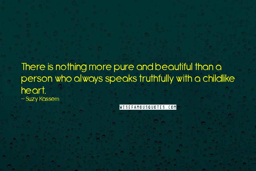 Suzy Kassem Quotes: There is nothing more pure and beautiful than a person who always speaks truthfully with a childlike heart.
