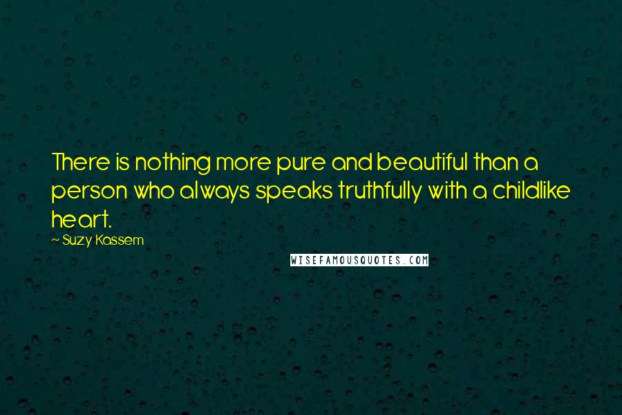 Suzy Kassem Quotes: There is nothing more pure and beautiful than a person who always speaks truthfully with a childlike heart.