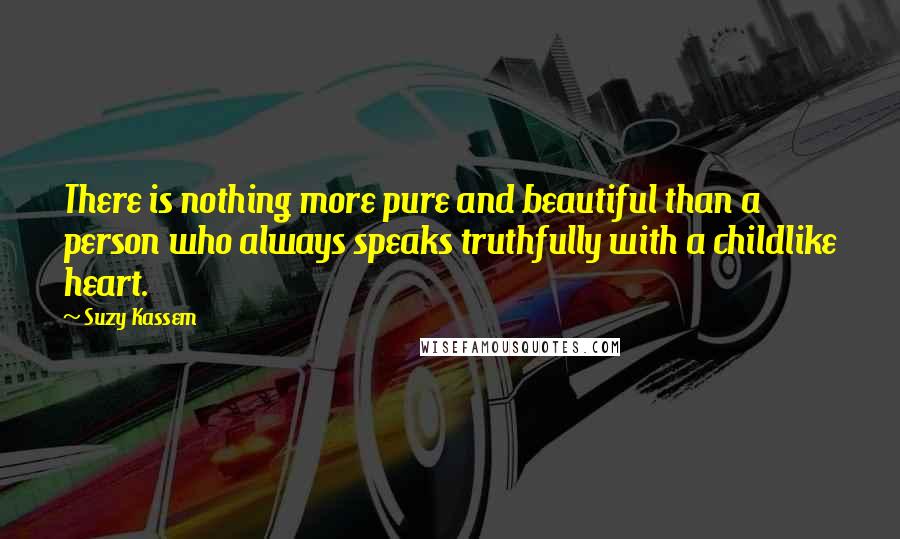 Suzy Kassem Quotes: There is nothing more pure and beautiful than a person who always speaks truthfully with a childlike heart.