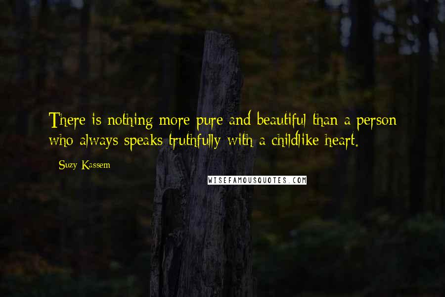 Suzy Kassem Quotes: There is nothing more pure and beautiful than a person who always speaks truthfully with a childlike heart.