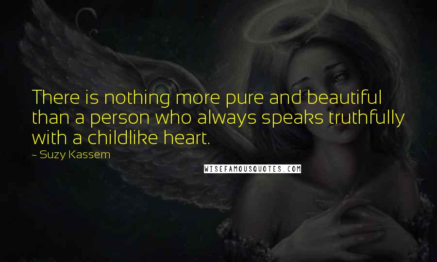 Suzy Kassem Quotes: There is nothing more pure and beautiful than a person who always speaks truthfully with a childlike heart.