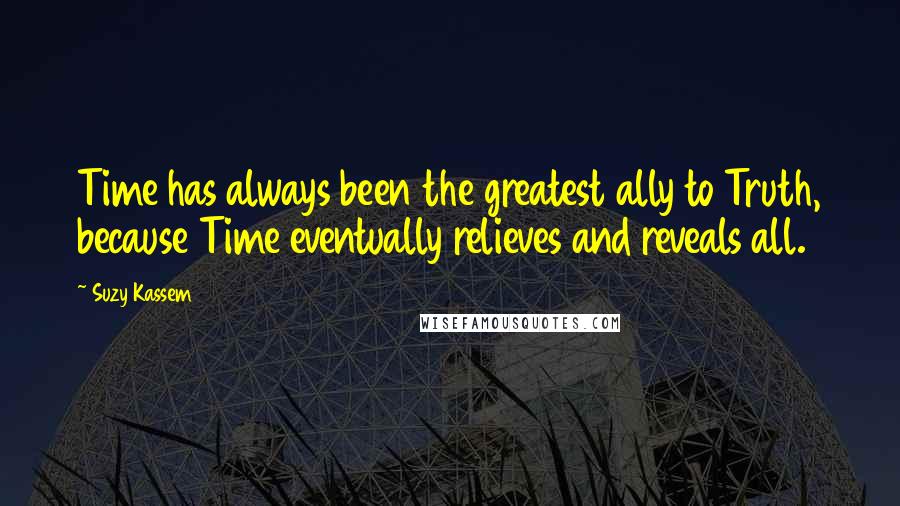 Suzy Kassem Quotes: Time has always been the greatest ally to Truth, because Time eventually relieves and reveals all.