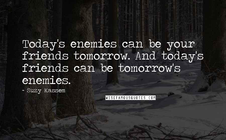 Suzy Kassem Quotes: Today's enemies can be your friends tomorrow. And today's friends can be tomorrow's enemies.