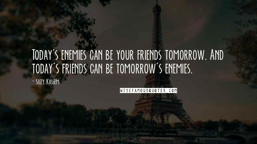 Suzy Kassem Quotes: Today's enemies can be your friends tomorrow. And today's friends can be tomorrow's enemies.