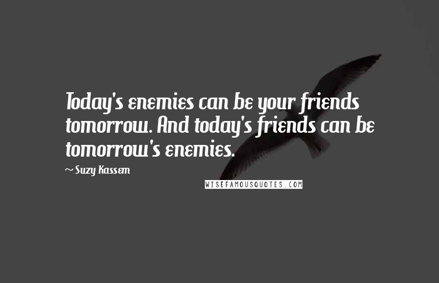 Suzy Kassem Quotes: Today's enemies can be your friends tomorrow. And today's friends can be tomorrow's enemies.